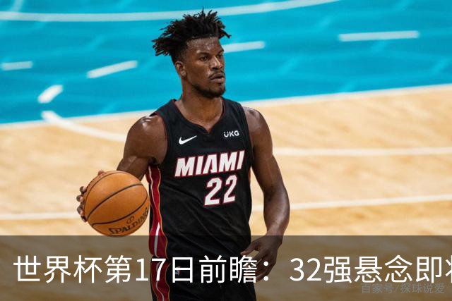 世界杯第17日前瞻：32强悬念即将全部揭晓 39岁超巨争创神迹