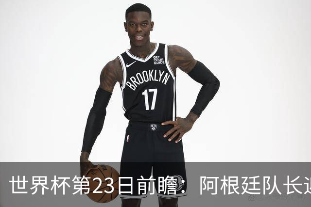 世界杯第23日前瞻：阿根廷队长迎历史之夜 卫冕冠军PK大黑马