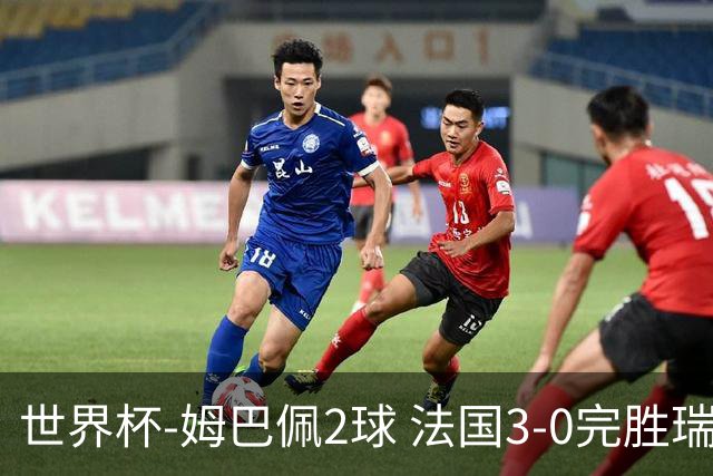 世界杯-姆巴佩2球 法国3-0完胜瑞典将战巴拉圭