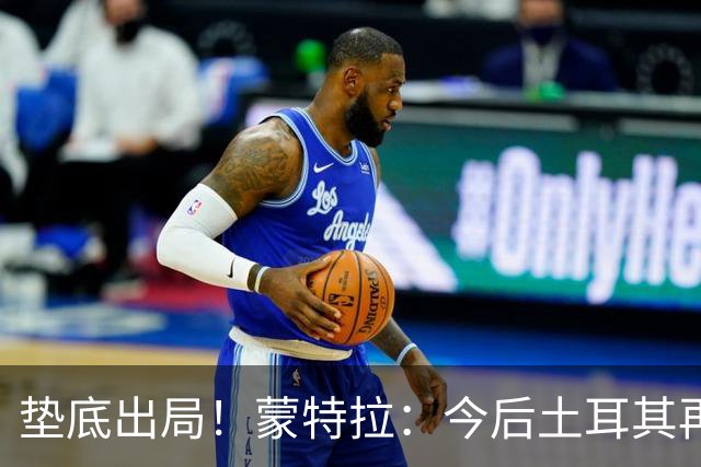 垫底出局！蒙特拉：今后土耳其再进世界杯绝对不用再等24年
