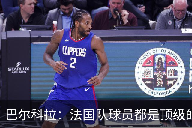 巴尔科拉：法国队球员都是顶级的，每个人拿到球都能制造威胁