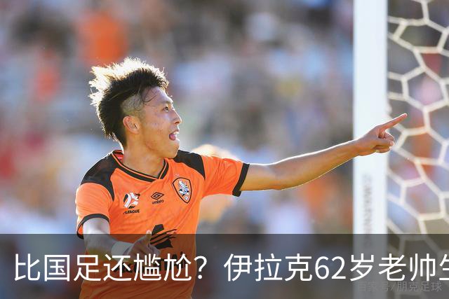 比国足还尴尬？伊拉克62岁老帅生无可恋：0-5耻辱 3连败丢12球出局
