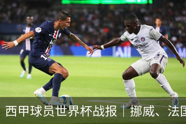 西甲球员世界杯战报｜挪威、法国、墨西哥晋级16强