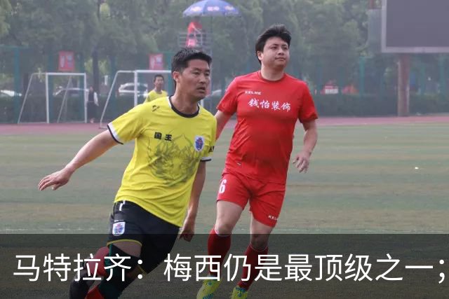 马特拉齐：梅西仍是最顶级之一；乌兹基地有12块球场 意大利才3块