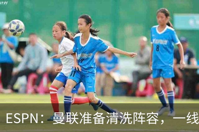 ESPN：曼联准备清洗阵容，一线队11人未来存疑